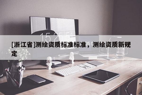 [浙江省]测绘资质标准标准，测绘资质新规定