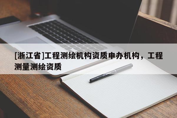 [浙江省]工程测绘机构资质申办机构，工程测量测绘资质