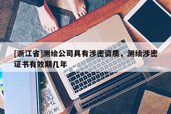 [浙江省]测绘公司具有涉密资质，测绘涉密证书有效期几年