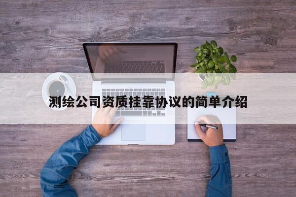 测绘公司资质挂靠协议的简单介绍