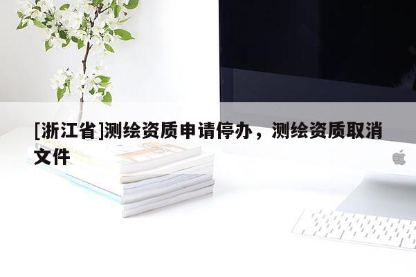 [浙江省]测绘资质申请停办，测绘资质取消文件