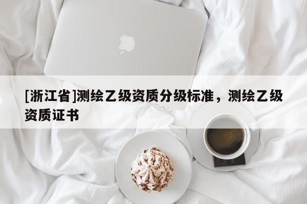 [浙江省]测绘乙级资质分级标准，测绘乙级资质证书