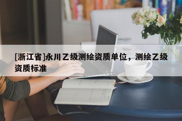 [浙江省]永川乙级测绘资质单位，测绘乙级资质标准