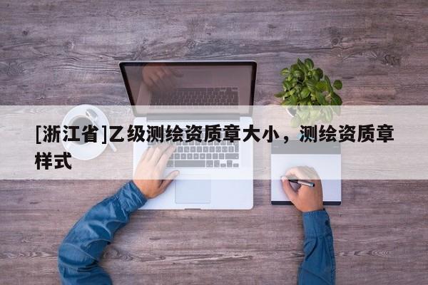 [浙江省]乙级测绘资质章大小，测绘资质章样式