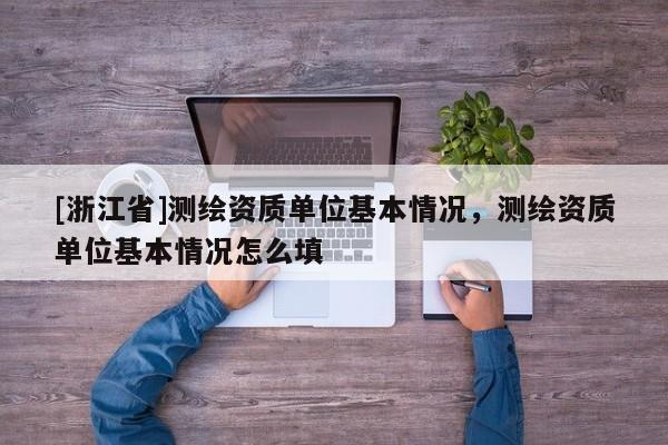 [浙江省]测绘资质单位基本情况，测绘资质单位基本情况怎么填