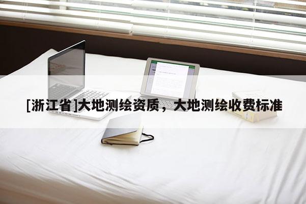 [浙江省]大地测绘资质，大地测绘收费标准
