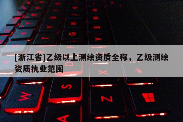 [浙江省]乙级以上测绘资质全称，乙级测绘资质执业范围