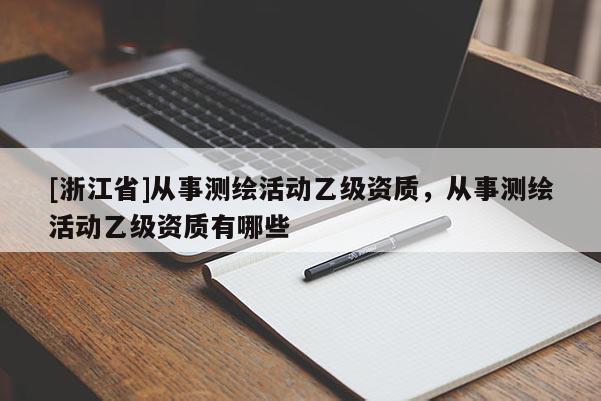 [浙江省]从事测绘活动乙级资质，从事测绘活动乙级资质有哪些