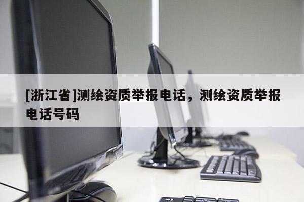[浙江省]测绘资质举报电话，测绘资质举报电话号码