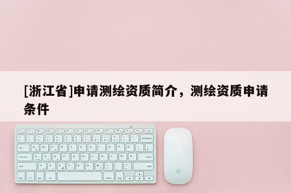 [浙江省]申请测绘资质简介，测绘资质申请条件