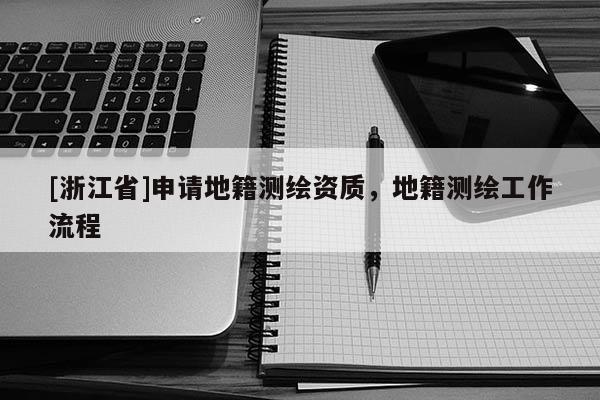 [浙江省]申请地籍测绘资质，地籍测绘工作流程