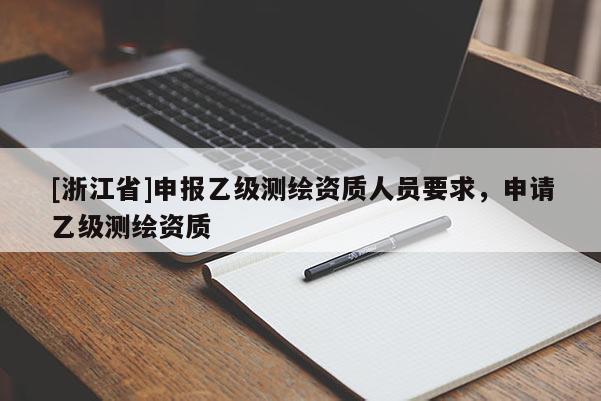 [浙江省]申报乙级测绘资质人员要求，申请乙级测绘资质