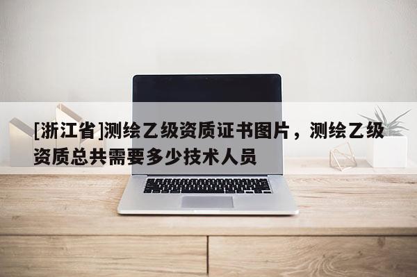 [浙江省]测绘乙级资质证书图片，测绘乙级资质总共需要多少技术人员