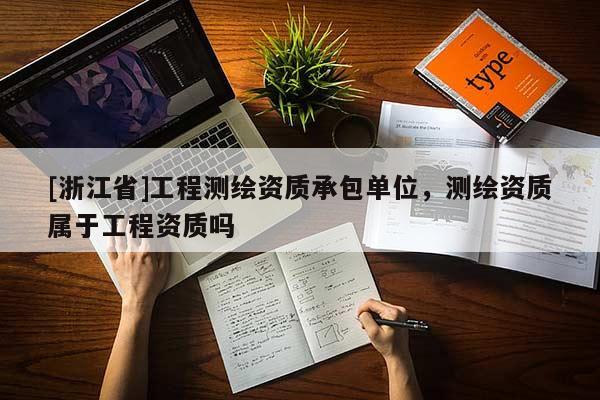 [浙江省]工程测绘资质承包单位，测绘资质属于工程资质吗