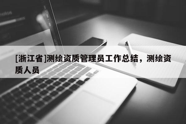 [浙江省]测绘资质管理员工作总结，测绘资质人员