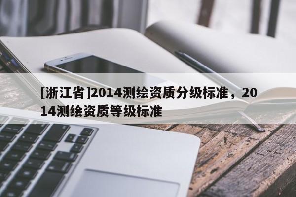 [浙江省]2014测绘资质分级标准，2014测绘资质等级标准