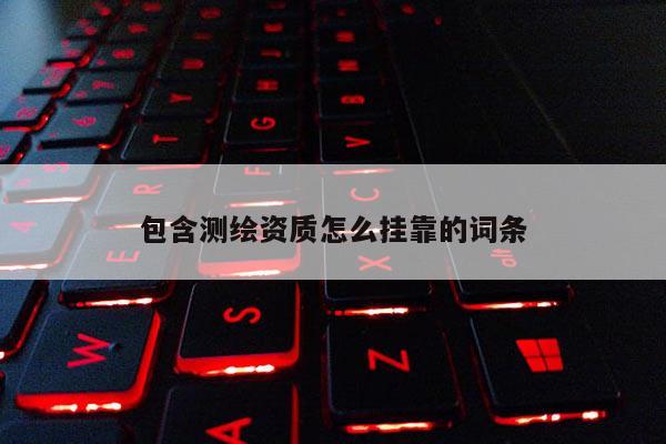 包含测绘资质怎么挂靠的词条