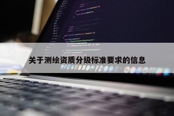 关于测绘资质分级标准要求的信息