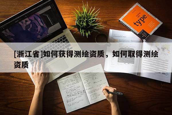 [浙江省]如何获得测绘资质，如何取得测绘资质