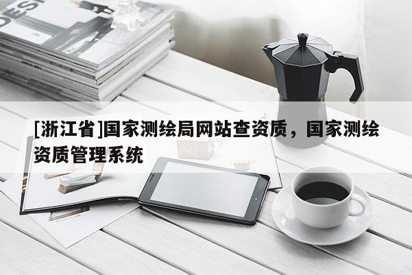 [浙江省]国家测绘局网站查资质，国家测绘资质管理系统