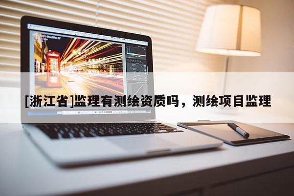 [浙江省]监理有测绘资质吗，测绘项目监理
