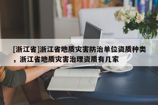 [浙江省]浙江省地质灾害防治单位资质种类，浙江省地质灾害治理资质有几家