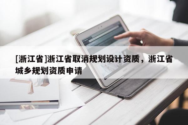 [浙江省]浙江省取消规划设计资质，浙江省城乡规划资质申请