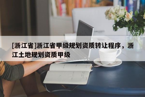 [浙江省]浙江省甲级规划资质转让程序，浙江土地规划资质甲级