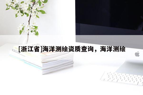 [浙江省]海洋测绘资质查询，海洋测绘