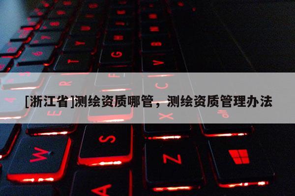 [浙江省]测绘资质哪管，测绘资质管理办法