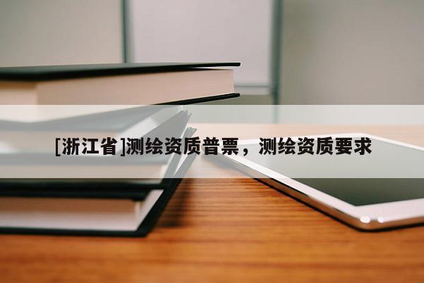 [浙江省]测绘资质普票，测绘资质要求
