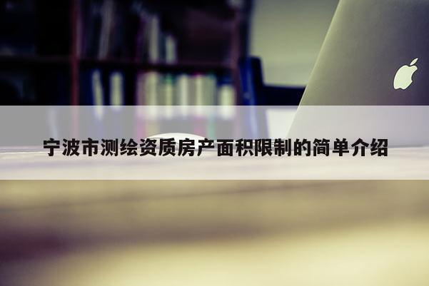 宁波市测绘资质房产面积限制的简单介绍