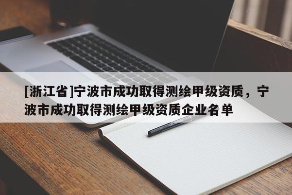 [浙江省]宁波市成功取得测绘甲级资质，宁波市成功取得测绘甲级资质企业名单