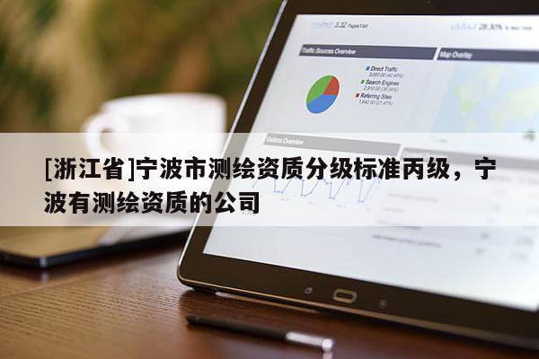[浙江省]宁波市测绘资质分级标准丙级，宁波有测绘资质的公司