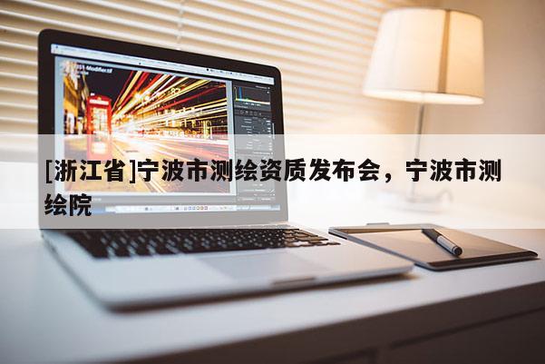 [浙江省]宁波市测绘资质发布会，宁波市测绘院