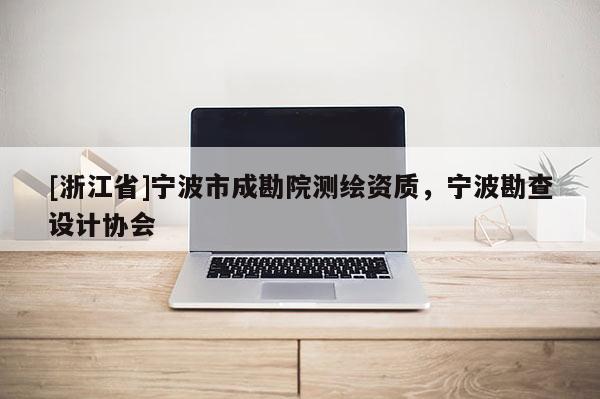 [浙江省]宁波市成勘院测绘资质，宁波勘查设计协会