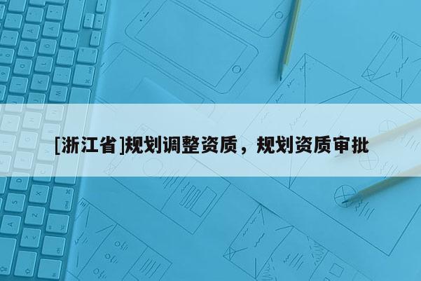 [浙江省]规划调整资质，规划资质审批