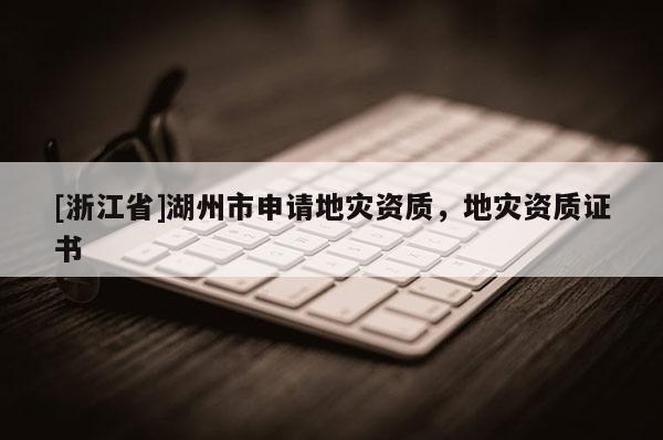 [浙江省]湖州市申请地灾资质，地灾资质证书