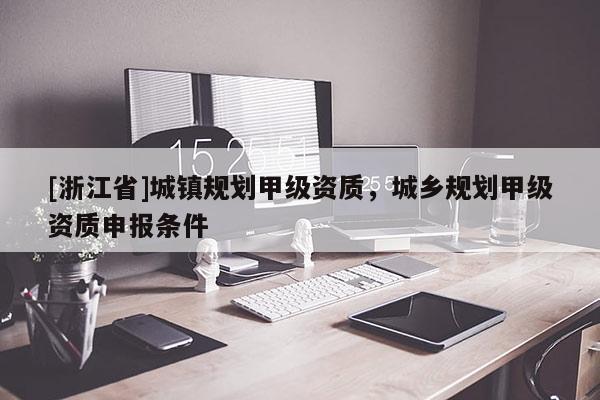 [浙江省]城镇规划甲级资质，城乡规划甲级资质申报条件