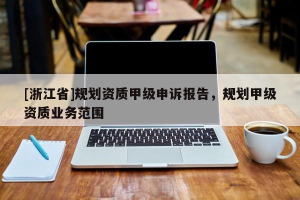 [浙江省]规划资质甲级申诉报告，规划甲级资质业务范围