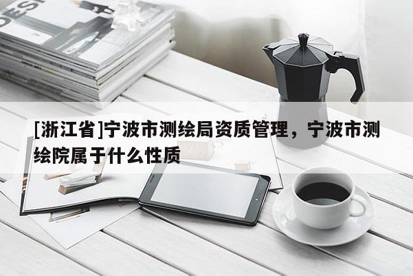 [浙江省]宁波市测绘局资质管理，宁波市测绘院属于什么性质