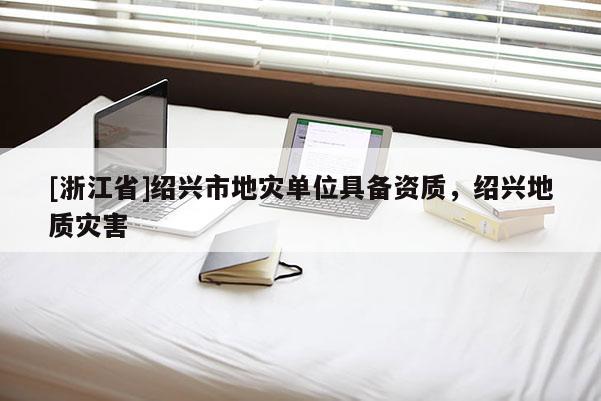 [浙江省]绍兴市地灾单位具备资质，绍兴地质灾害