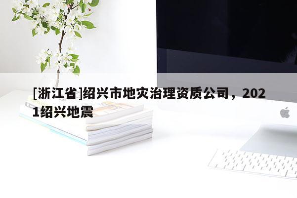 [浙江省]绍兴市地灾治理资质公司，2021绍兴地震