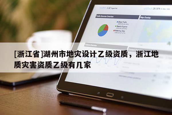 [浙江省]湖州市地灾设计乙级资质，浙江地质灾害资质乙级有几家