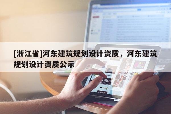 [浙江省]河东建筑规划设计资质，河东建筑规划设计资质公示