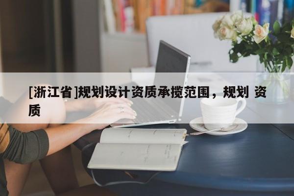 [浙江省]规划设计资质承揽范围，规划 资质