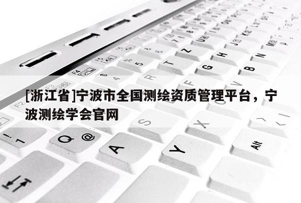 [浙江省]宁波市全国测绘资质管理平台，宁波测绘学会官网