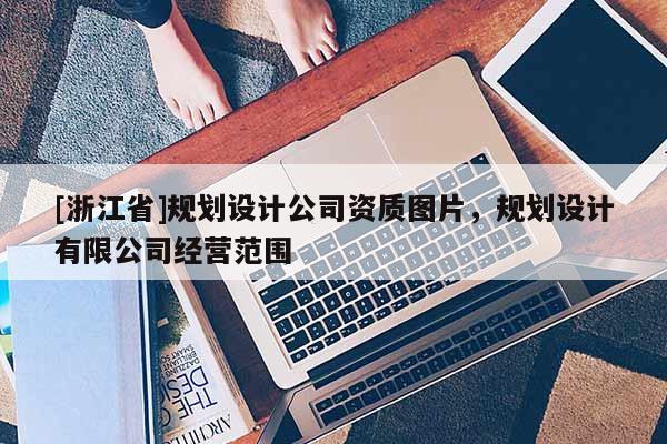 [浙江省]规划设计公司资质图片，规划设计有限公司经营范围