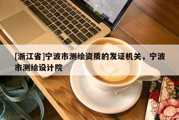 [浙江省]宁波市测绘资质的发证机关，宁波市测绘设计院