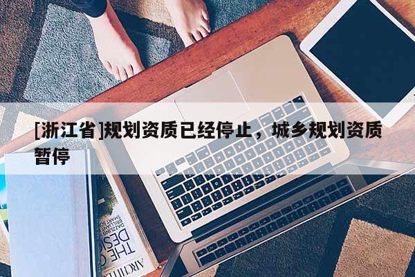 [浙江省]规划资质已经停止，城乡规划资质暂停